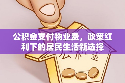 长汀公积金支付物业费，政策红利下的居民生活新选择