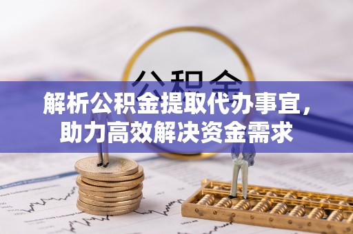 长汀解析公积金提取代办事宜，助力高效解决资金需求