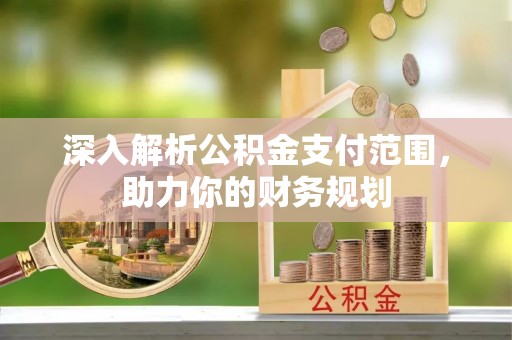 长汀深入解析公积金支付范围，助力你的财务规划