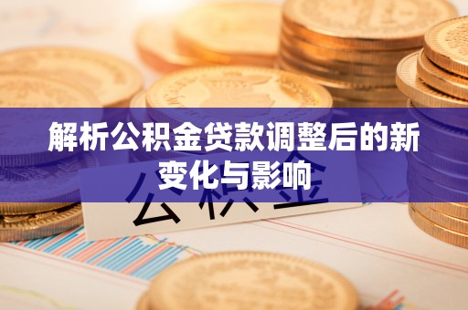 长汀解析公积金贷款调整后的新变化与影响