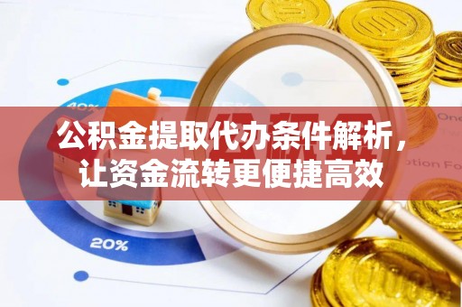 长汀公积金提取代办条件解析，让资金流转更便捷高效