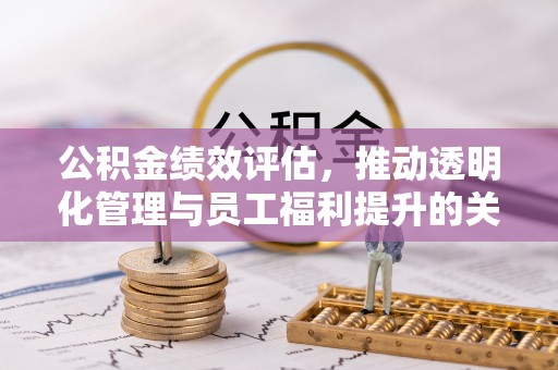 长汀公积金绩效评估，推动透明化管理与员工福利提升的关键