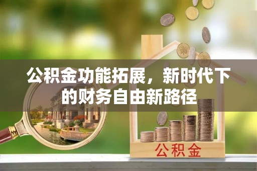 长汀公积金功能拓展，新时代下的财务自由新路径