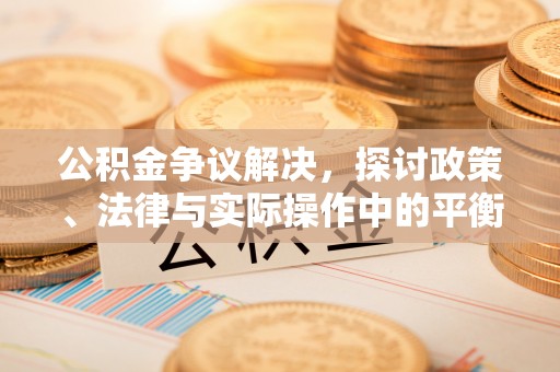 长汀公积金争议解决，探讨政策、法律与实际操作中的平衡之道