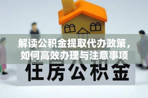 长汀解读公积金提取代办政策，如何高效办理与注意事项