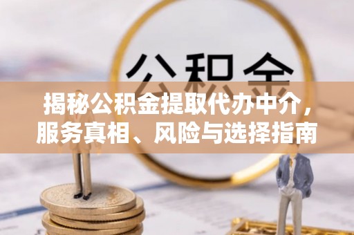 长汀揭秘公积金提取代办中介，服务真相、风险与选择指南