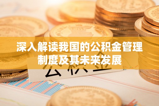 长汀深入解读我国的公积金管理制度及其未来发展