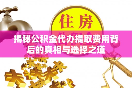 长汀揭秘公积金代办提取费用背后的真相与选择之道