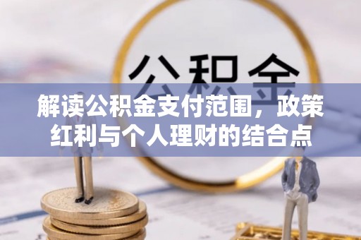 长汀解读公积金支付范围，政策红利与个人理财的结合点