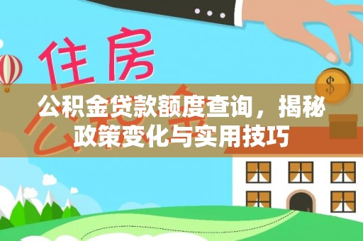 长汀公积金贷款额度查询，揭秘政策变化与实用技巧