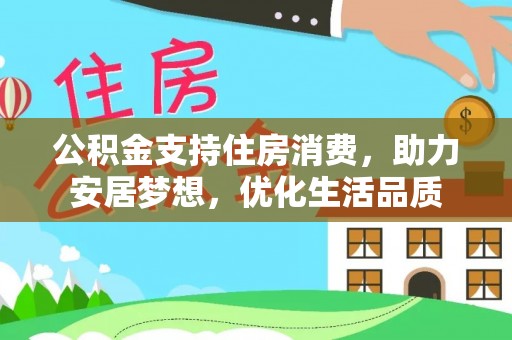 长汀公积金支持住房消费，助力安居梦想，优化生活品质