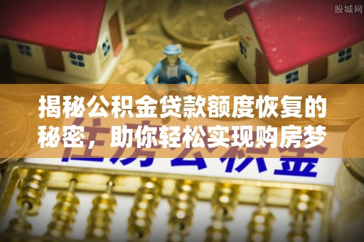 长汀揭秘公积金贷款额度恢复的秘密，助你轻松实现购房梦想