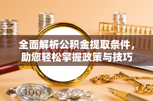 长汀全面解析公积金提取条件，助您轻松掌握政策与技巧