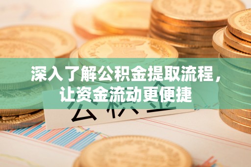 长汀深入了解公积金提取流程，让资金流动更便捷