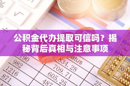 长汀公积金代办提取可信吗？揭秘背后真相与注意事项