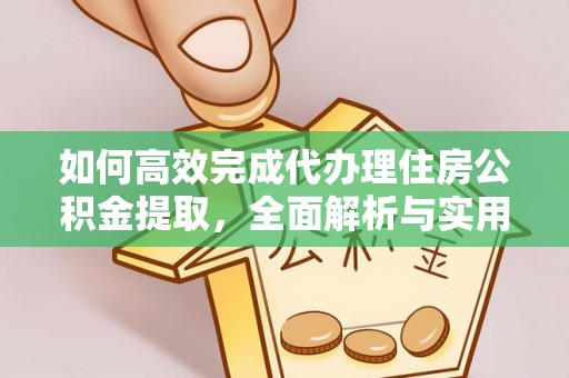 长汀如何高效完成代办理住房公积金提取，全面解析与实用技巧