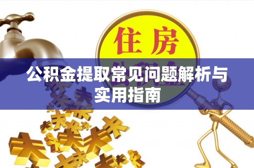 长汀公积金提取常见问题解析与实用指南