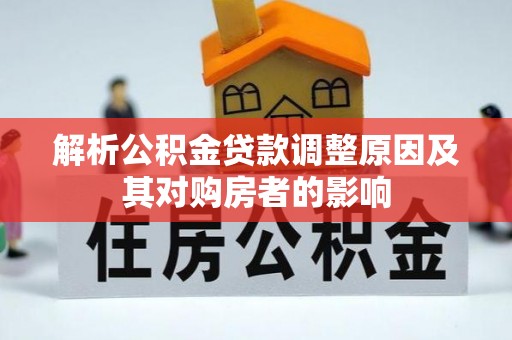 长汀解析公积金贷款调整原因及其对购房者的影响