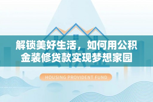 长汀解锁美好生活，如何用公积金装修贷款实现梦想家园
