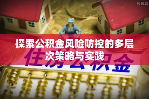 长汀探索公积金风险防控的多层次策略与实践