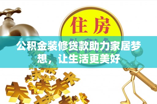 长汀公积金装修贷款助力家居梦想，让生活更美好