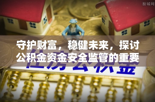 长汀守护财富，稳健未来，探讨公积金资金安全监管的重要性与实践
