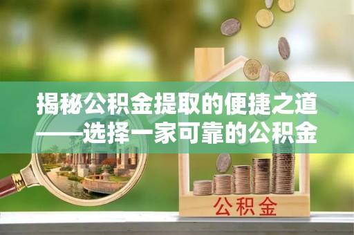 长汀揭秘公积金提取的便捷之道——选择一家可靠的公积金提取代办公司