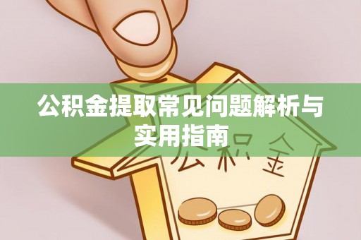 长汀公积金提取常见问题解析与实用指南
