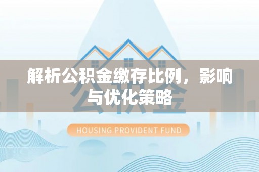 长汀解析公积金缴存比例，影响与优化策略