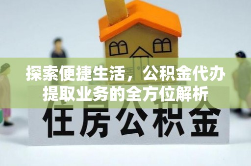 长汀探索便捷生活，公积金代办提取业务的全方位解析