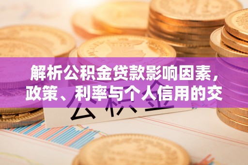 长汀解析公积金贷款影响因素，政策、利率与个人信用的交织作用