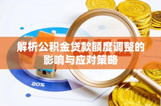 长汀解析公积金贷款额度调整的影响与应对策略