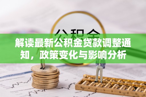 长汀解读最新公积金贷款调整通知，政策变化与影响分析