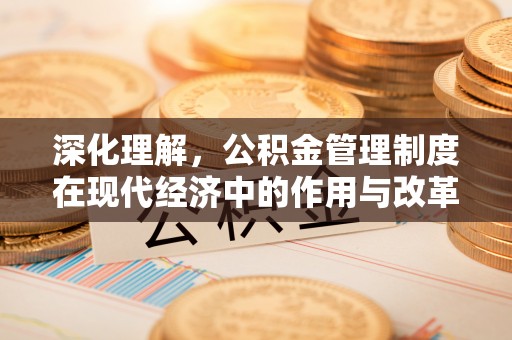 长汀深化理解，公积金管理制度在现代经济中的作用与改革方向