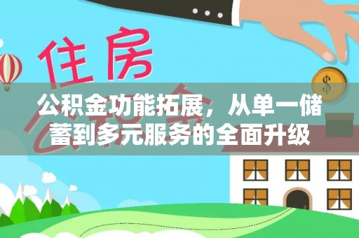 长汀公积金功能拓展，从单一储蓄到多元服务的全面升级