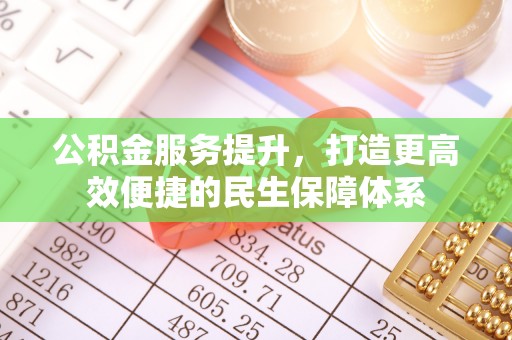 长汀公积金服务提升，打造更高效便捷的民生保障体系
